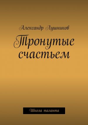 обложка книги Тронутые счастьем автора Александр Лушников