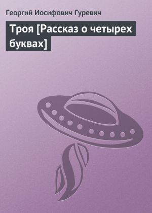 обложка книги Троя [Рассказ о четырех буквах] автора Георгий Гуревич