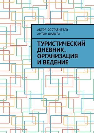 обложка книги Туристический дневник. Организация и ведение автора Антон Шадура