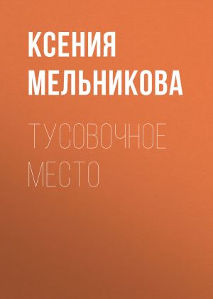обложка книги Тусовочное место автора КСЕНИЯ МЕЛЬНИКОВА