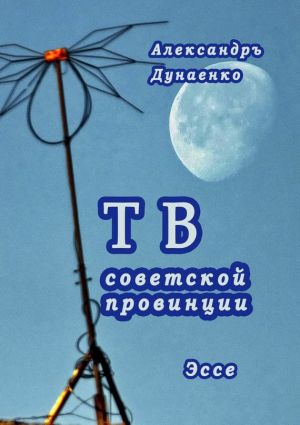 обложка книги ТВ советской провинции автора Александръ Дунаенко
