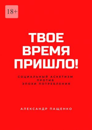 обложка книги Твое время пришло! Социальный аскетизм против Эпохи потребления автора Александр Пащенко