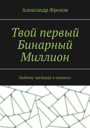 обложка книги Твой первый Бинарный Миллион. Любому трейдеру в подмогу автора Александр Фролов