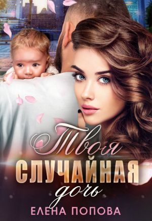 обложка книги Твоя случайная дочь автора Елена Попова