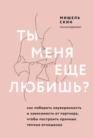 обложка книги Ты меня еще любишь? Как побороть неуверенность и зависимость от партнера, чтобы построить прочные теплые отношения автора Мишешель Скин