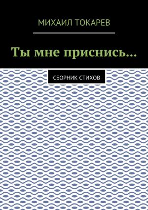 обложка книги Ты мне приснись… Сборник стихов автора Михаил Токарев