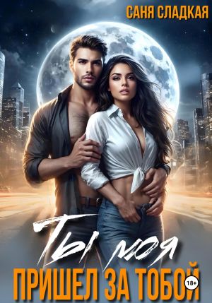 обложка книги Ты моя. Пришел за тобой автора Саня Сладкая