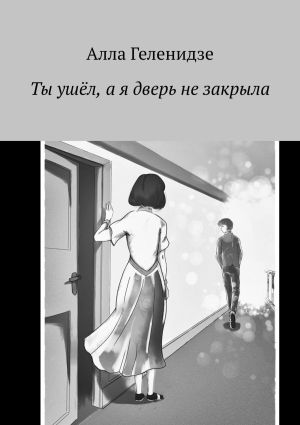 обложка книги Ты ушёл, а я дверь не закрыла автора Алла Геленидзе