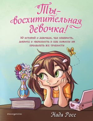 обложка книги Ты – восхитительная девочка! 10 историй о девочках, чьи храбрость, доброта и уверенность в себе помогли им преодолеть все трудности автора Надя Росс