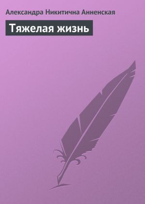 обложка книги Тяжелая жизнь автора Александра Анненская