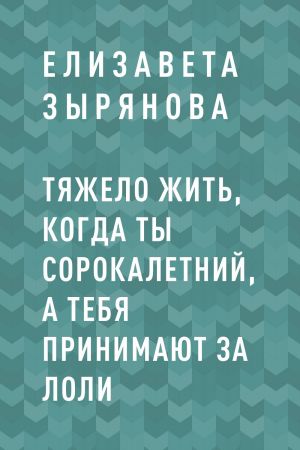 обложка книги Тяжело жить, когда ты сорокалетний, а тебя принимают за лоли автора Елизавета Зырянова