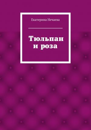 обложка книги Тюльпан и роза. сказка автора Екатерина Нечаева