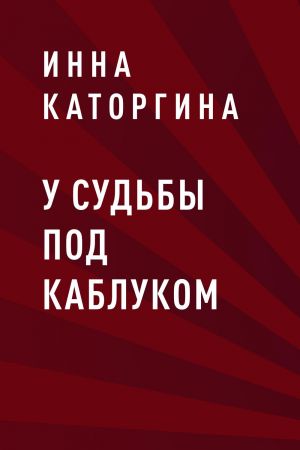 обложка книги У судьбы под каблуком автора Инна Каторгина