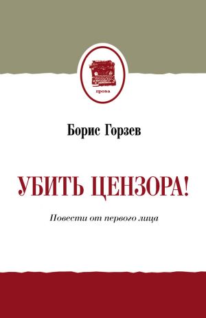 обложка книги Убить цензора! Повести от первого лица (сборник) автора Борис Горзев