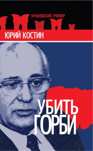 обложка книги Убить Горби автора Юрий Костин