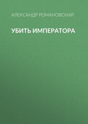 обложка книги Убить императора автора Александр Романовский