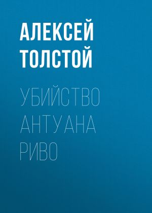 обложка книги Убийство Антуана Риво автора Алексей Толстой