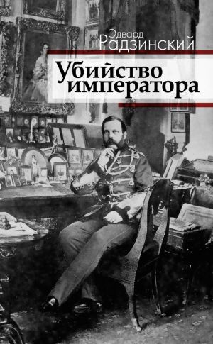 обложка книги Убийство императора. Александр II и тайная Россия автора Эдвард Радзинский