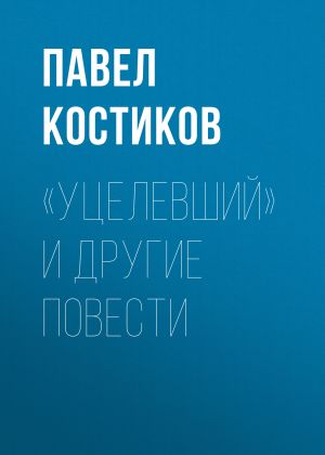 обложка книги «Уцелевший» и другие повести автора Павел Костиков