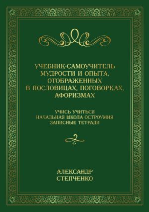 обложка книги Учебник-самоучитель мудрости и опыта, отображенных в пословицах, поговорках, афоризмах. Учись учиться. Начальная школа остроумия. Записные тетради. автора Александр Степченко