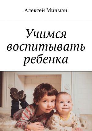 обложка книги Учимся воспитывать ребенка автора Алексей Мичман