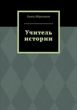 обложка книги Учитель истории автора Канта Ибрагимов