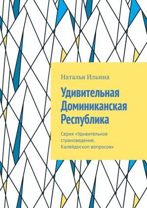 обложка книги Удивительная Доминиканская Республика. Серия «Удивительное страноведение. Калейдоскоп вопросов» автора Наталья Ильина