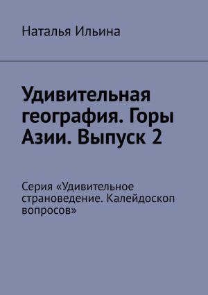 обложка книги Удивительная география. Горы Азии. Выпуск 2. Серия «Удивительное страноведение. Калейдоскоп вопросов» автора Наталья Ильина