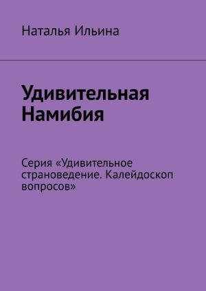 обложка книги Удивительная Намибия. Серия «Удивительное страноведение. Калейдоскоп вопросов» автора Наталья Ильина