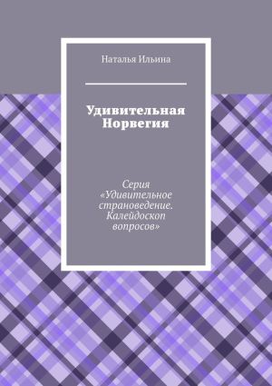 обложка книги Удивительная Норвегия. Серия «Удивительное страноведение. Калейдоскоп вопросов» автора Наталья Ильина