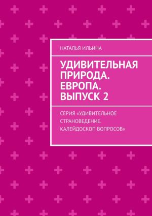 обложка книги Удивительная природа. Европа. Выпуск 2. Серия «Удивительное страноведение. Калейдоскоп вопросов» автора Наталья Ильина