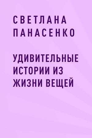обложка книги Удивительные истории из жизни вещей автора Светлана Панасенко