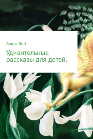 обложка книги Удивительные рассказы для детей автора Алиса Bird
