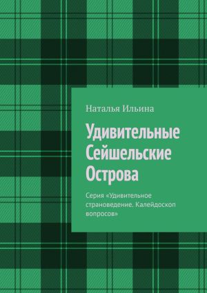 обложка книги Удивительные Сейшельские Острова. Серия «Удивительное страноведение. Калейдоскоп вопросов» автора Наталья Ильина