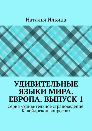 обложка книги Удивительные языки мира. Европа. Выпуск 1. Серия «Удивительное страноведение. Калейдоскоп вопросов» автора Наталья Ильина