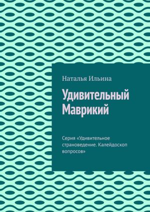 обложка книги Удивительный Маврикий. Серия «Удивительное страноведение. Калейдоскоп вопросов» автора Наталья Ильина