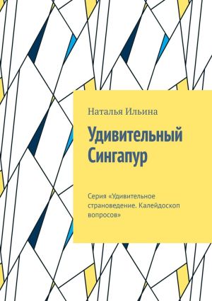 обложка книги Удивительный Сингапур. Серия «Удивительное страноведение. Калейдоскоп вопросов» автора Наталья Ильина