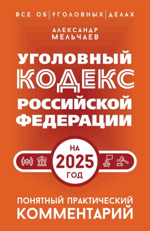 обложка книги Уголовный кодекс Российской Федерации на 2025 год. Понятный практический комментарий автора Александр Мельчаев