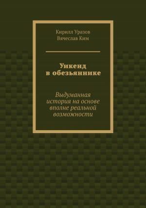 обложка книги Уикенд в обезьяннике. Выдуманная история на основе вполне реальной возможности автора Кирилл Уразов