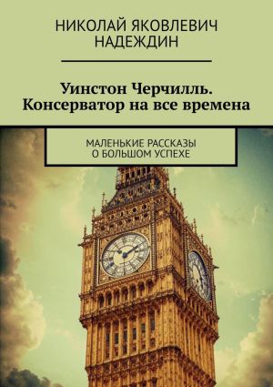 обложка книги Уинстон Черчилль. Консерватор на все времена. Маленькие рассказы о большом успехе автора Николай Надеждин