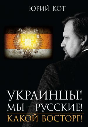обложка книги Украинцы! Мы русские! Какой восторг! автора Юрий Кот