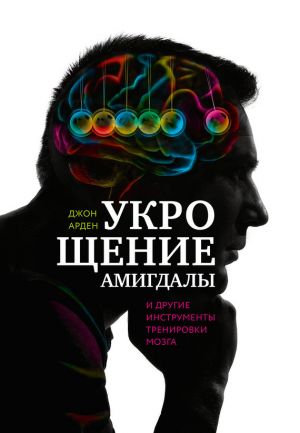 обложка книги Укрощение амигдалы и другие инструменты тренировки мозга автора Джон Арден