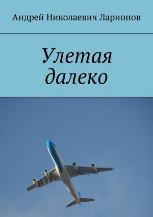обложка книги Улетая далеко автора Андрей Ларионов