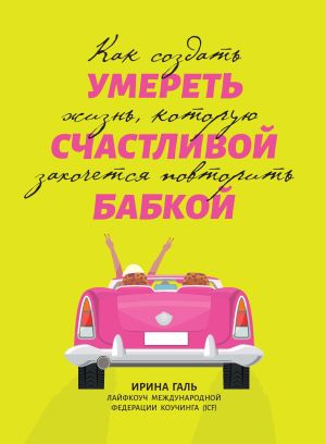 обложка книги Умереть счастливой бабкой. Как создать жизнь, которую захочется повторить автора Ирина Галь