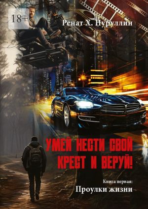 обложка книги Умей нести свой крест и веруй! Книга первая: Проулки жизни автора Ренат Нуруллин