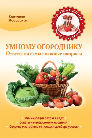 обложка книги Умному огороднику. Ответы на самые важные вопросы автора Светлана Лесовская