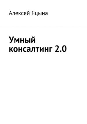 обложка книги Умный консалтинг 2.0 автора Алексей Яцына