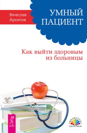 обложка книги Умный пациент. Как выйти здоровым из больницы автора Вячеслав Архипов