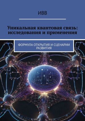 обложка книги Уникальная квантовая связь: исследования и применения. Формула открытия и сценарии развития автора ИВВ