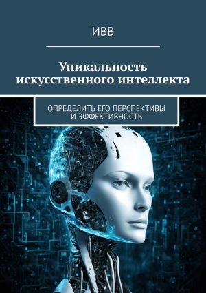 обложка книги Уникальность искусственного интеллекта. Определить его перспективы и эффективность автора ИВВ